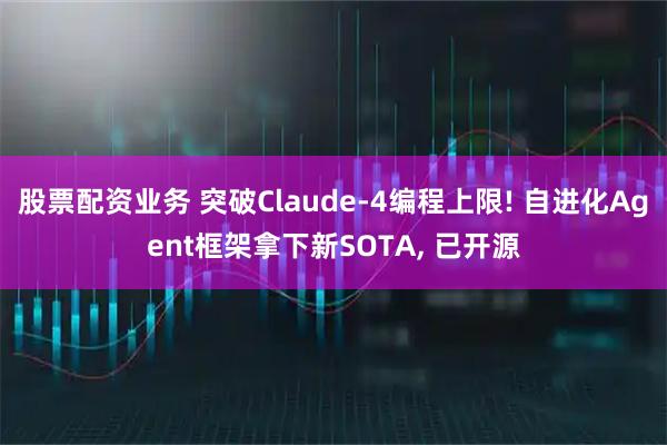 股票配资业务 突破Claude-4编程上限! 自进化Agent框架拿下新SOTA, 已开源
