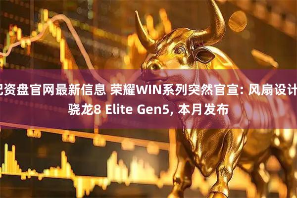 配资盘官网最新信息 荣耀WIN系列突然官宣: 风扇设计+骁龙8 Elite Gen5, 本月发布
