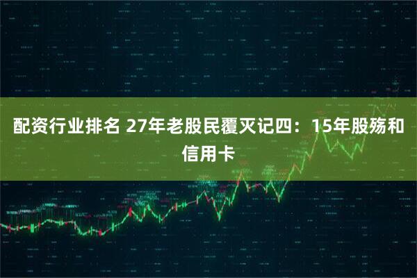配资行业排名 27年老股民覆灭记四：15年股殇和信用卡