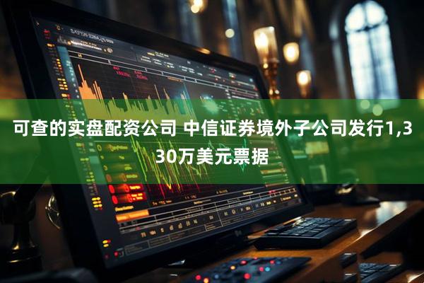 可查的实盘配资公司 中信证券境外子公司发行1,330万美元票据