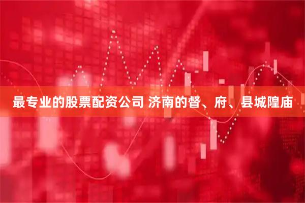 最专业的股票配资公司 济南的督、府、县城隍庙