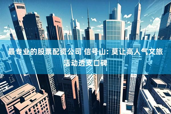 最专业的股票配资公司 信号山: 莫让高人气文旅活动透支口碑