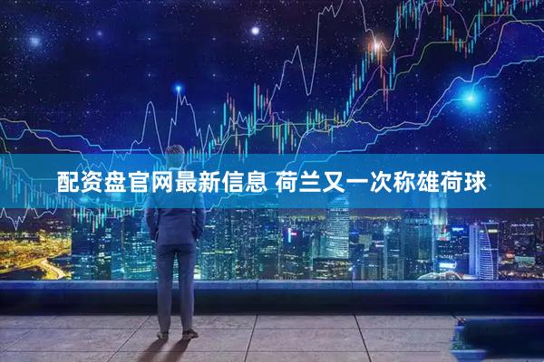 配资盘官网最新信息 荷兰又一次称雄荷球