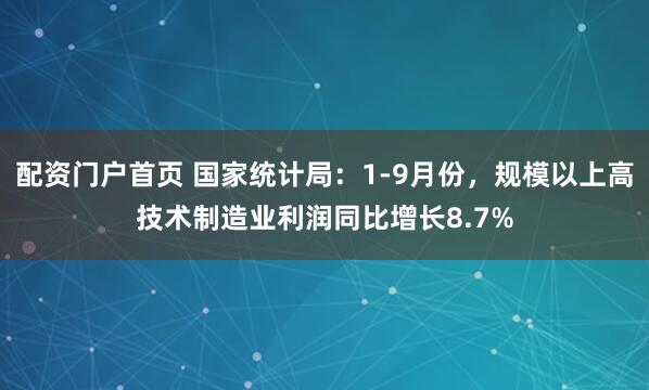 配资门户首页 国家统计局：1-9月份，规模以上高技术制造业利润同比增长8.7%