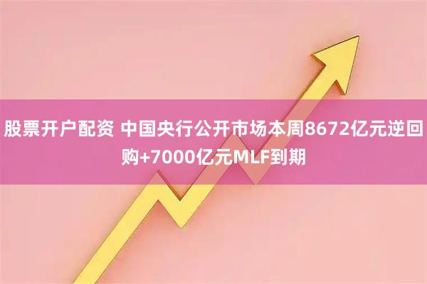股票开户配资 中国央行公开市场本周8672亿元逆回购+7000亿元MLF到期