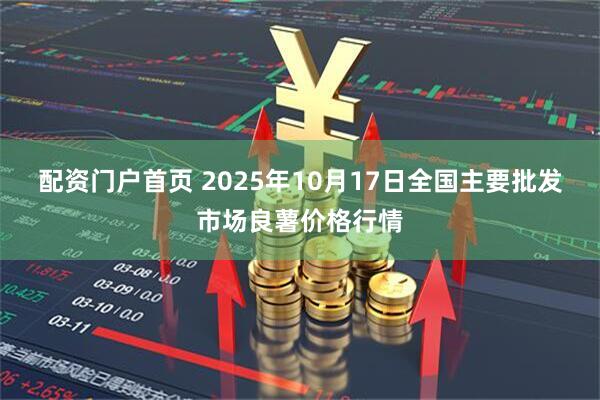 配资门户首页 2025年10月17日全国主要批发市场良薯价格行情