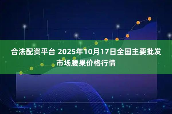 合法配资平台 2025年10月17日全国主要批发市场腰果价格行情