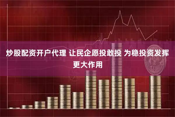 炒股配资开户代理 让民企愿投敢投 为稳投资发挥更大作用