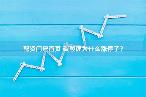 配资门户首页 碳酸锂为什么涨停了？