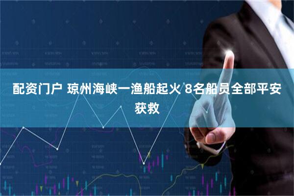配资门户 琼州海峡一渔船起火 8名船员全部平安获救