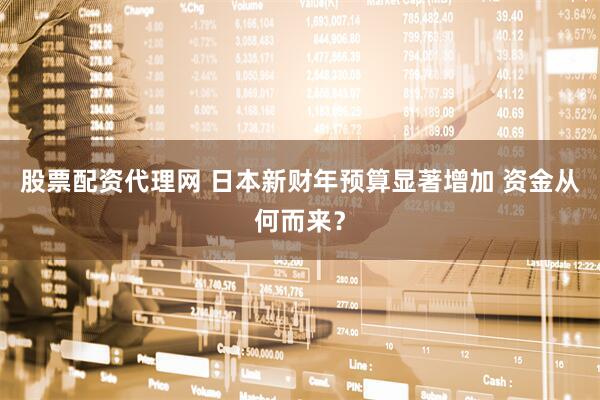 股票配资代理网 日本新财年预算显著增加 资金从何而来？