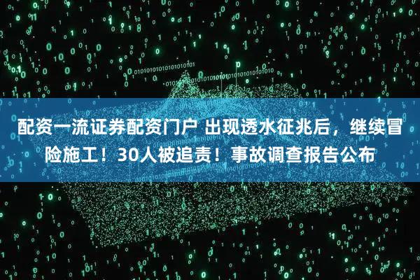 配资一流证券配资门户 出现透水征兆后，继续冒险施工！30人被追责！事故调查报告公布
