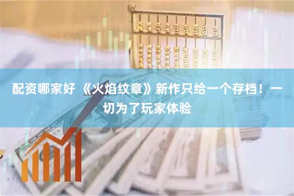配资哪家好 《火焰纹章》新作只给一个存档！一切为了玩家体验